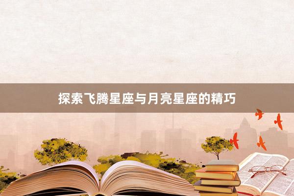 探索飞腾星座与月亮星座的精巧