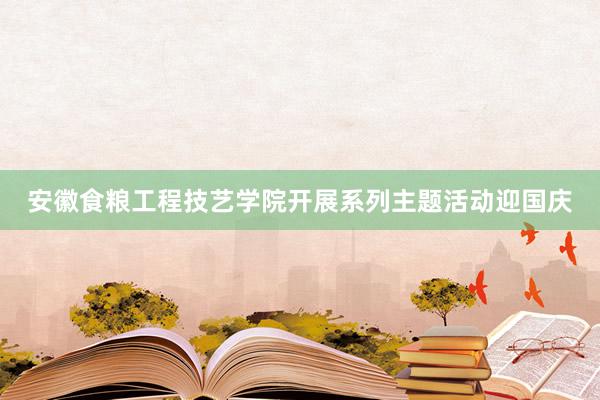 安徽食粮工程技艺学院开展系列主题活动迎国庆